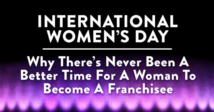 INTERNATIONAL WOMEN’S DAY: Why There’s Never Been A Better Time For A Woman To Become A Franchisee 